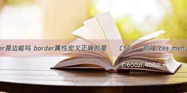 border是边框吗 border属性定义正确的是 – CSS – 前端 css menubar