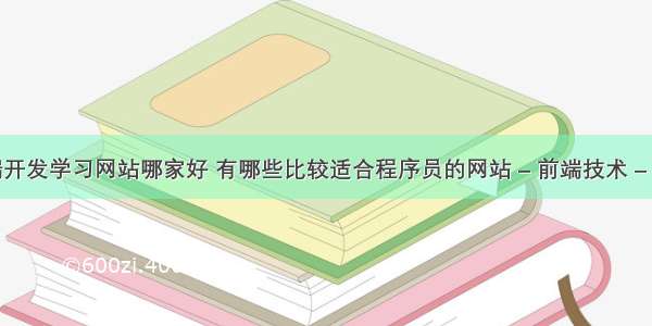 前端开发学习网站哪家好 有哪些比较适合程序员的网站 – 前端技术 – 前端