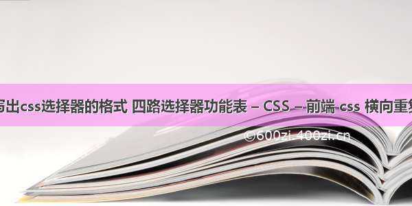 写出css选择器的格式 四路选择器功能表 – CSS – 前端 css 横向重复