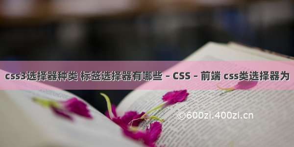 css3选择器种类 标签选择器有哪些 – CSS – 前端 css类选择器为