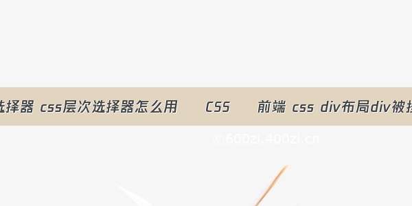 css中的相邻选择器 css层次选择器怎么用 – CSS – 前端 css div布局div被挡 排列不好看