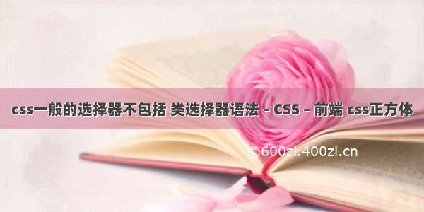 css一般的选择器不包括 类选择器语法 – CSS – 前端 css正方体