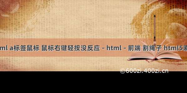 html a标签鼠标 鼠标右键轻按没反应 – html – 前端 割绳子 html5素材