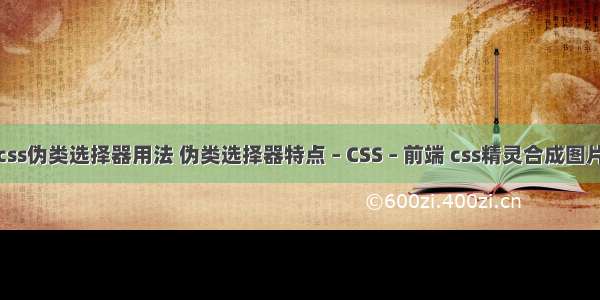 css伪类选择器用法 伪类选择器特点 – CSS – 前端 css精灵合成图片