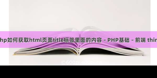 php 采集教程 php如何获取html页面title标签里面的内容 – PHP基础 – 前端 thinkphp5实现登录