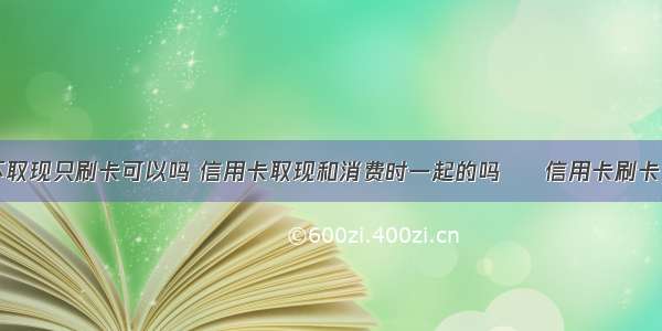 信用卡不取现只刷卡可以吗 信用卡取现和消费时一起的吗 – 信用卡刷卡 – 前端