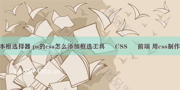 css 文本框选择器 ps的css怎么添加框选工具 – CSS – 前端 用css制作导航条