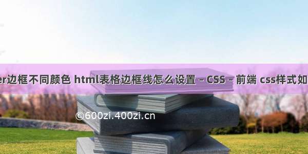 border边框不同颜色 html表格边框线怎么设置 – CSS – 前端 css样式如何调用