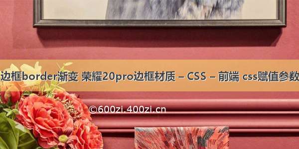 边框border渐变 荣耀20pro边框材质 – CSS – 前端 css赋值参数