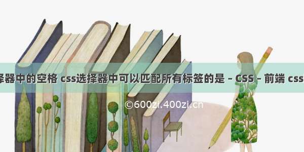 和css选择器中的空格 css选择器中可以匹配所有标签的是 – CSS – 前端 css图片 覆盖