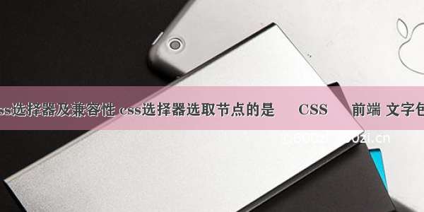 最常用的css选择器及兼容性 css选择器选取节点的是 – CSS – 前端 文字包围图片css