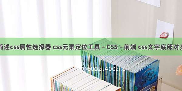 简述css属性选择器 css元素定位工具 – CSS – 前端 css文字底部对齐