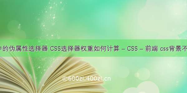 css中的伪属性选择器 CSS选择器权重如何计算 – CSS – 前端 css背景不显示