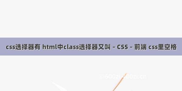 css选择器有 html中class选择器又叫 – CSS – 前端 css里空格