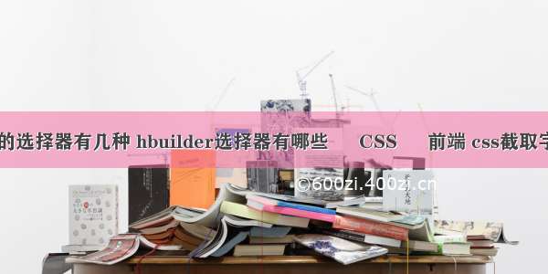 css最常用的选择器有几种 hbuilder选择器有哪些 – CSS – 前端 css截取字符串 兼容