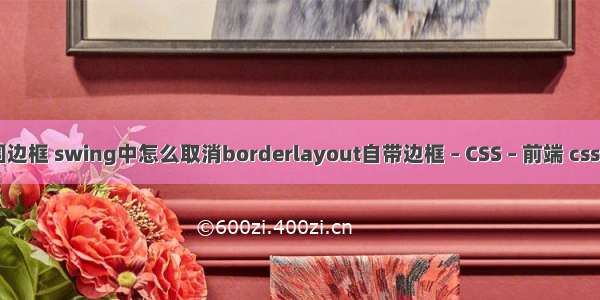 border设置周围边框 swing中怎么取消borderlayout自带边框 – CSS – 前端 css select 水平居中