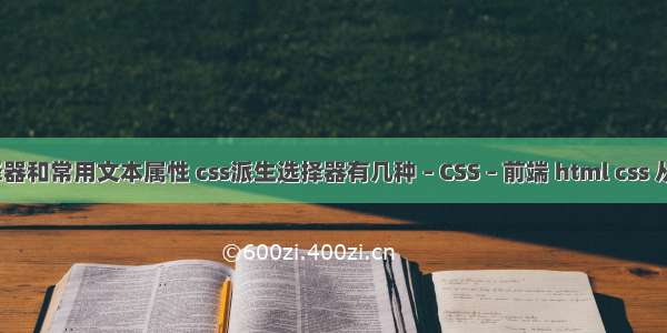 css中的选择器和常用文本属性 css派生选择器有几种 – CSS – 前端 html css 从入门到精通