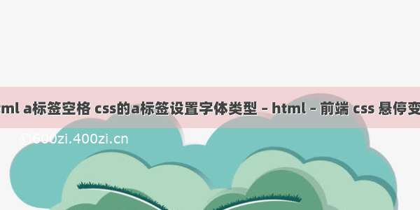 html a标签空格 css的a标签设置字体类型 – html – 前端 css 悬停变色