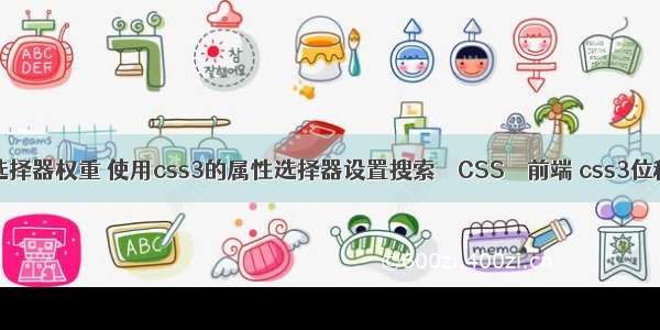 css3选择器权重 使用css3的属性选择器设置搜索 – CSS – 前端 css3位移动画