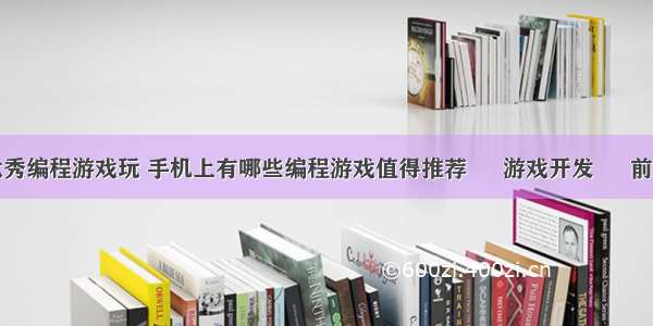 优秀编程游戏玩 手机上有哪些编程游戏值得推荐 – 游戏开发 – 前端