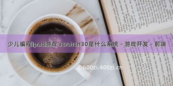 少儿编程ipad游戏 scratch30是什么系统 – 游戏开发 – 前端