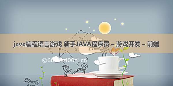 java编程语言游戏 新手JAVA程序员 – 游戏开发 – 前端