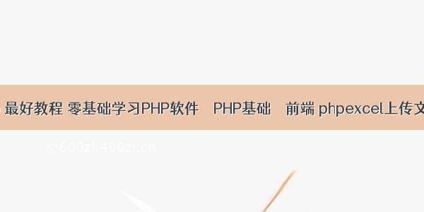 php 最好教程 零基础学习PHP软件 – PHP基础 – 前端 phpexcel上传文件