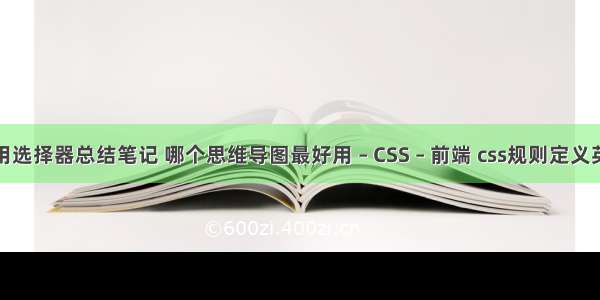 css3最常用选择器总结笔记 哪个思维导图最好用 – CSS – 前端 css规则定义英汉对照表