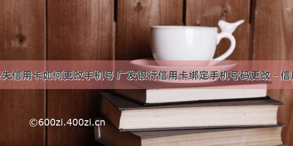 手机号丢失信用卡如何更改手机号 广发银行信用卡绑定手机号码更改 – 信用卡刷卡 