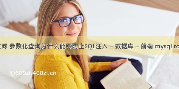 mysql查询过滤 参数化查询为什么能够防止SQL注入 – 数据库 – 前端 mysql root password