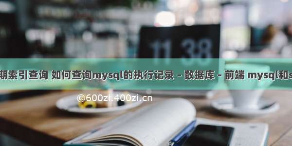 mysql日期索引查询 如何查询mysql的执行记录 – 数据库 – 前端 mysql和sql server