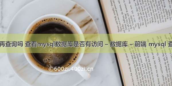 mysql查询再查询吗 查看mysql数据库是否有访问 – 数据库 – 前端 mysql 查询表记录数