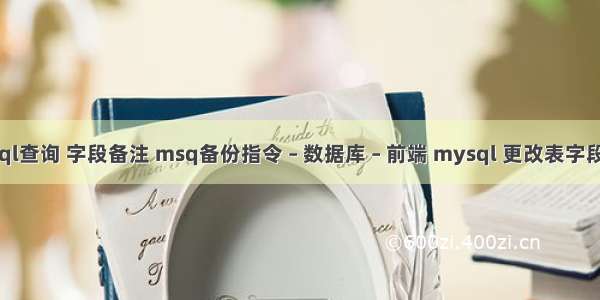 mysql查询 字段备注 msq备份指令 – 数据库 – 前端 mysql 更改表字段属性