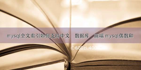mysql全文索引如何支持中文 – 数据库 – 前端 mysql偶数和