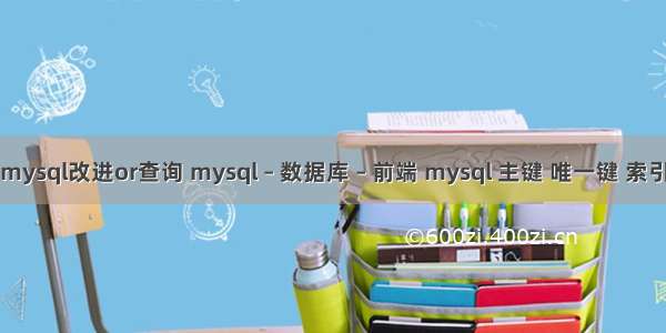 mysql改进or查询 mysql – 数据库 – 前端 mysql 主键 唯一键 索引