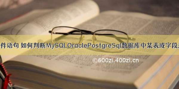 mysql查询条件语句 如何判断MySQLOraclePostgreSql数据库中某表或字段是否存在 – 