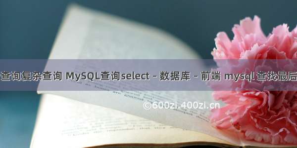 mysql子查询复杂查询 MySQL查询select – 数据库 – 前端 mysql 查找最后一条数据