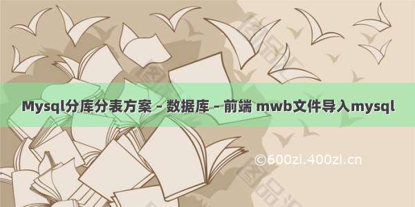 Mysql分库分表方案 – 数据库 – 前端 mwb文件导入mysql