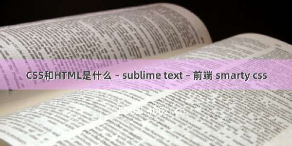 CSS和HTML是什么 – sublime text – 前端 smarty css