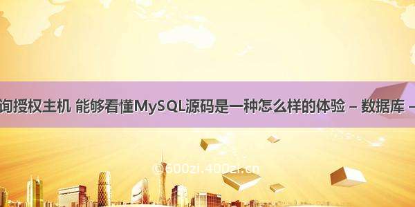 mysql查询授权主机 能够看懂MySQL源码是一种怎么样的体验 – 数据库 – 前端 my