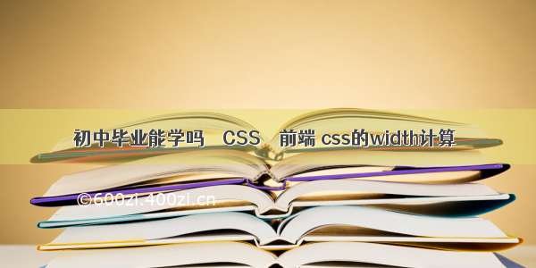 初中毕业能学吗 – CSS – 前端 css的width计算