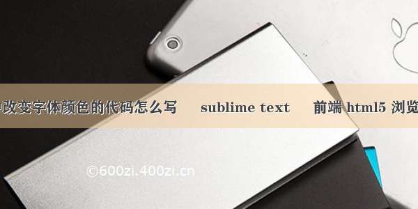 html中改变字体颜色的代码怎么写 – sublime text – 前端 html5 浏览器兼容