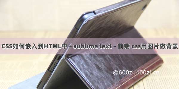 CSS如何嵌入到HTML中 – sublime text – 前端 css用图片做背景