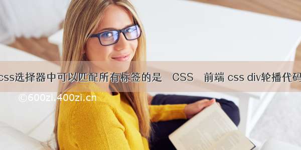 css选择器中可以匹配所有标签的是 – CSS – 前端 css div轮播代码