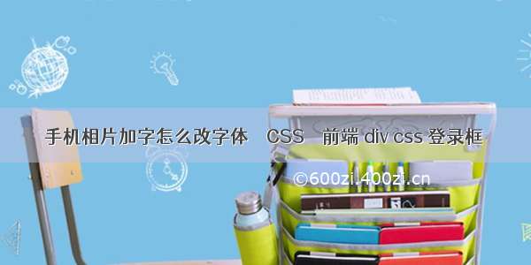 手机相片加字怎么改字体 – CSS – 前端 div css 登录框