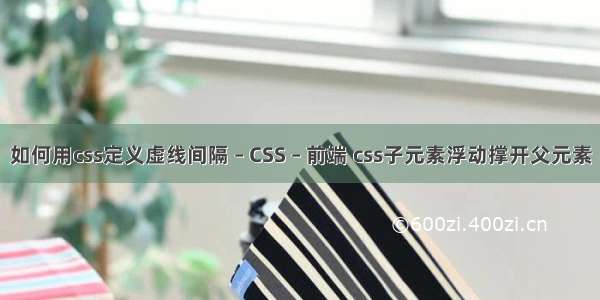 如何用css定义虚线间隔 – CSS – 前端 css子元素浮动撑开父元素