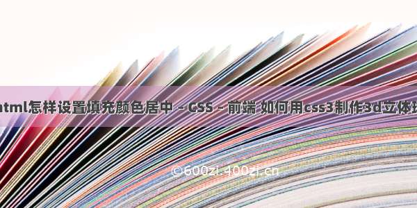 html怎样设置填充颜色居中 – CSS – 前端 如何用css3制作3d立体球