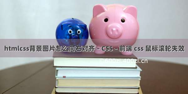 htmlcss背景图片怎么向右对齐 – CSS – 前端 css 鼠标滚轮失效