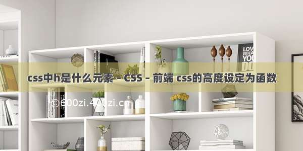 css中h是什么元素 – CSS – 前端 css的高度设定为函数