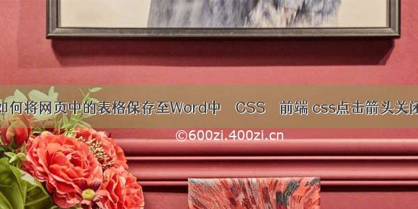 如何将网页中的表格保存至Word中 – CSS – 前端 css点击箭头关闭